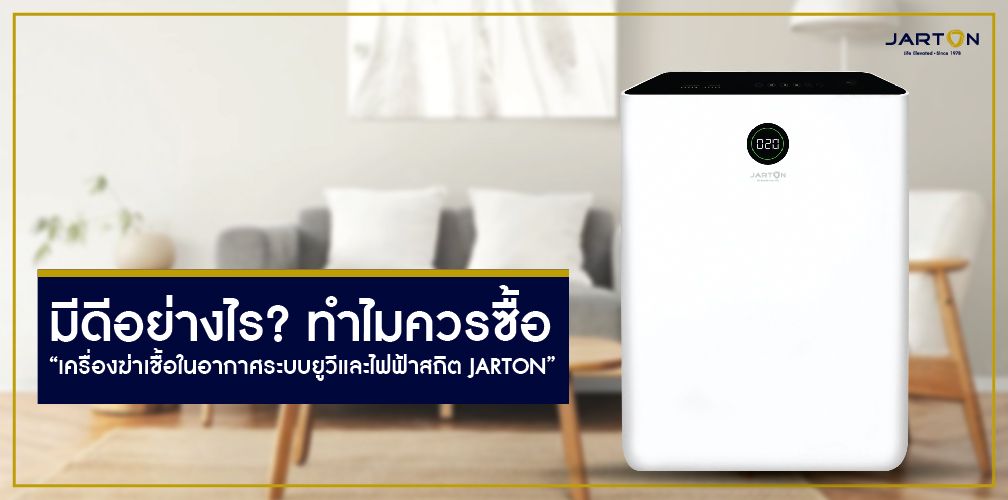 มีดีอย่างไร? ทำไมควรซื้อ “เครื่องฆ่าเชื้อในอากาศระบบยูวีและไฟฟ้าสถิต JARTON”