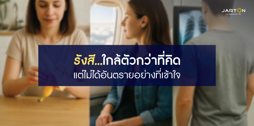 รังสี...ใกล้ตัวกว่าที่คิด และปลอดภัยกว่าที่หลายคนเข้าใจ