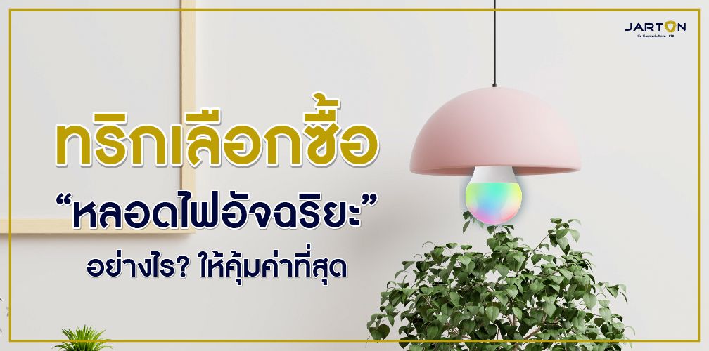 ทริกเลือกซื้อ “หลอดไฟอัจฉริยะ” อย่างไร? ให้คุ้มค่าที่สุด